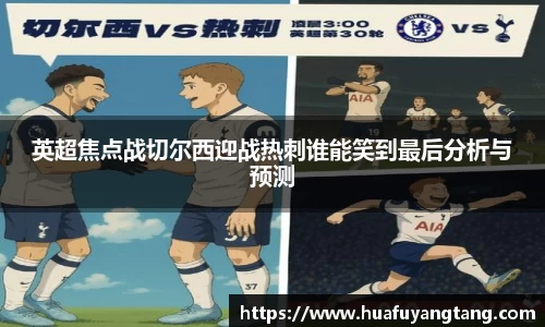 英超焦点战切尔西迎战热刺谁能笑到最后分析与预测
