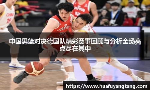 中国男篮对决德国队精彩赛事回顾与分析全场亮点尽在其中