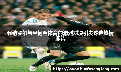 佩纳罗尔与圣何塞体育的激烈对决引发球迷热情期待