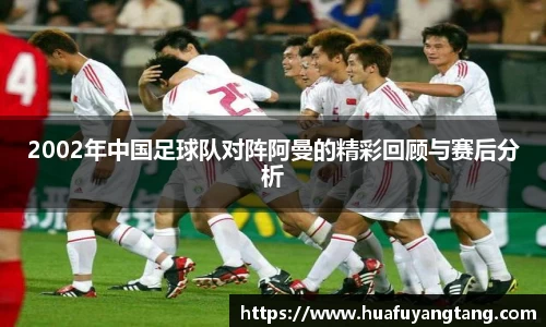 2002年中国足球队对阵阿曼的精彩回顾与赛后分析